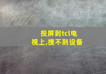 投屏到tcl电视上,搜不到设备