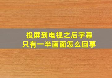 投屏到电视之后字幕只有一半画面怎么回事