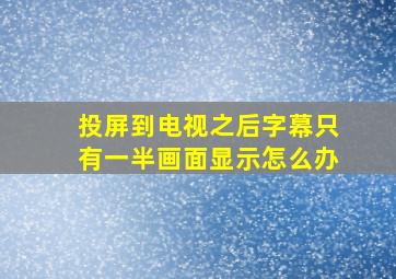 投屏到电视之后字幕只有一半画面显示怎么办