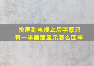 投屏到电视之后字幕只有一半画面显示怎么回事