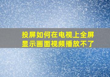 投屏如何在电视上全屏显示画面视频播放不了