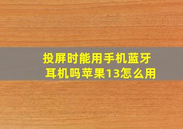 投屏时能用手机蓝牙耳机吗苹果13怎么用