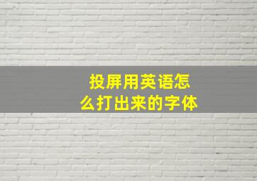 投屏用英语怎么打出来的字体