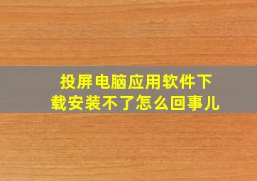 投屏电脑应用软件下载安装不了怎么回事儿