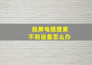 投屏电视搜索不到设备怎么办