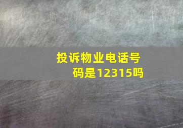 投诉物业电话号码是12315吗