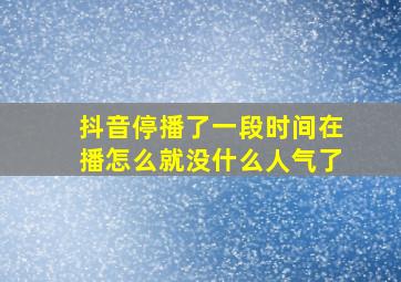 抖音停播了一段时间在播怎么就没什么人气了