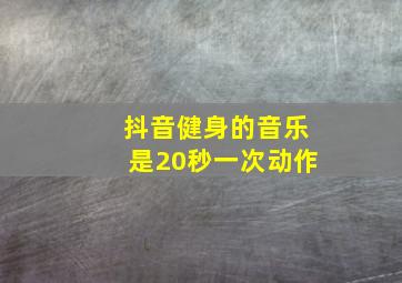 抖音健身的音乐是20秒一次动作