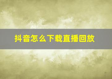 抖音怎么下载直播回放