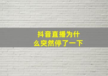 抖音直播为什么突然停了一下