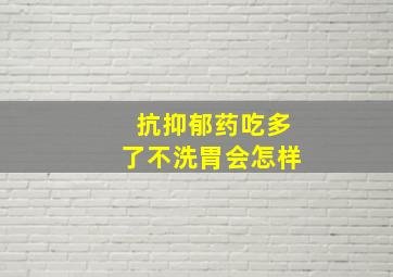 抗抑郁药吃多了不洗胃会怎样