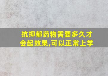 抗抑郁药物需要多久才会起效果,可以正常上学