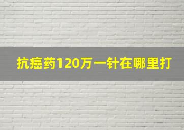 抗癌药120万一针在哪里打