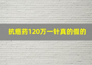 抗癌药120万一针真的假的