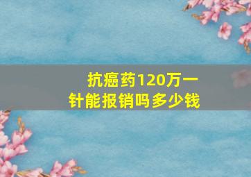 抗癌药120万一针能报销吗多少钱