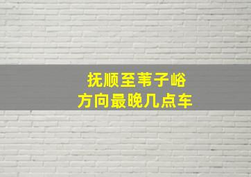 抚顺至苇子峪方向最晚几点车