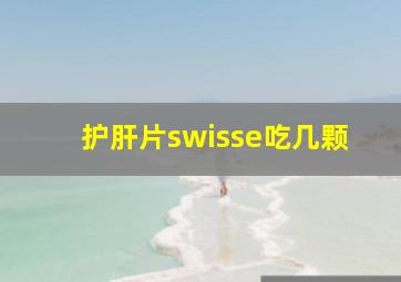 护肝片swisse吃几颗