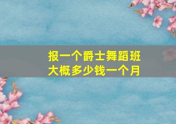 报一个爵士舞蹈班大概多少钱一个月