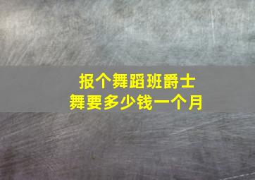 报个舞蹈班爵士舞要多少钱一个月