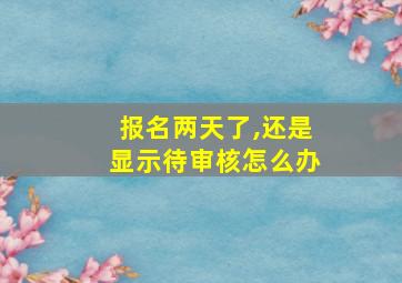 报名两天了,还是显示待审核怎么办