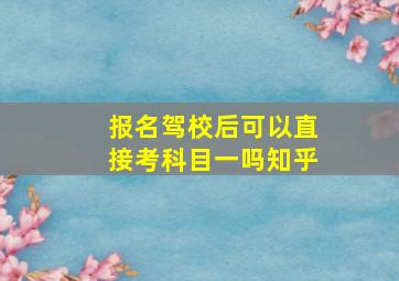 报名驾校后可以直接考科目一吗知乎