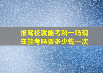 报驾校就能考科一吗现在能考吗要多少钱一次