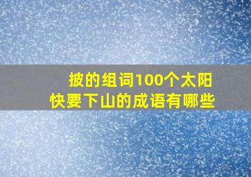 披的组词100个太阳快要下山的成语有哪些