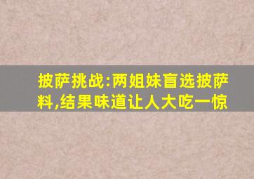 披萨挑战:两姐妹盲选披萨料,结果味道让人大吃一惊