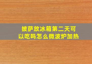 披萨放冰箱第二天可以吃吗怎么微波炉加热