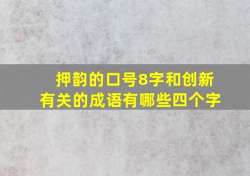 押韵的口号8字和创新有关的成语有哪些四个字