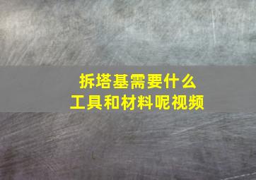 拆塔基需要什么工具和材料呢视频