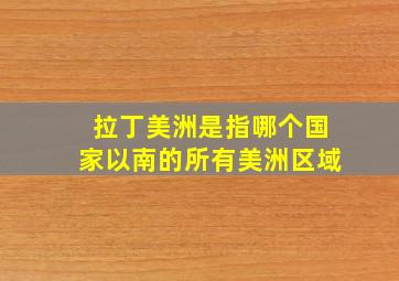 拉丁美洲是指哪个国家以南的所有美洲区域