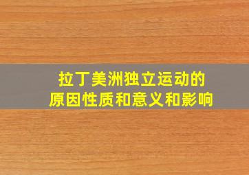 拉丁美洲独立运动的原因性质和意义和影响