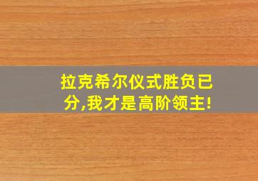 拉克希尔仪式胜负已分,我才是高阶领主!