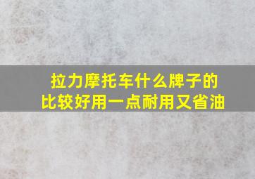 拉力摩托车什么牌子的比较好用一点耐用又省油