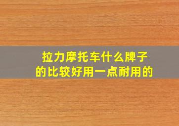 拉力摩托车什么牌子的比较好用一点耐用的