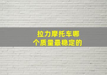 拉力摩托车哪个质量最稳定的