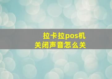 拉卡拉pos机关闭声音怎么关