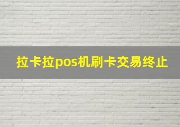 拉卡拉pos机刷卡交易终止