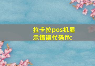 拉卡拉pos机显示错误代码ffc