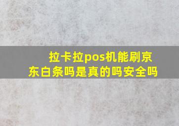 拉卡拉pos机能刷京东白条吗是真的吗安全吗