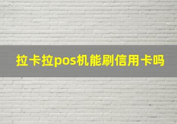 拉卡拉pos机能刷信用卡吗