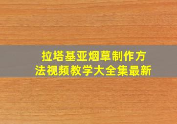 拉塔基亚烟草制作方法视频教学大全集最新