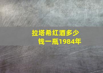 拉塔希红酒多少钱一瓶1984年