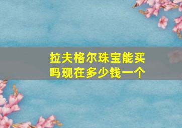 拉夫格尔珠宝能买吗现在多少钱一个