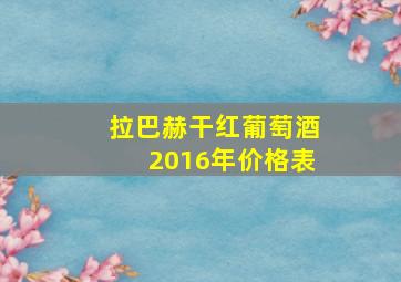 拉巴赫干红葡萄酒2016年价格表