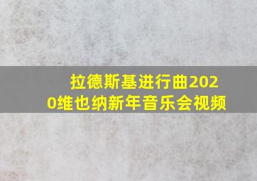 拉德斯基进行曲2020维也纳新年音乐会视频