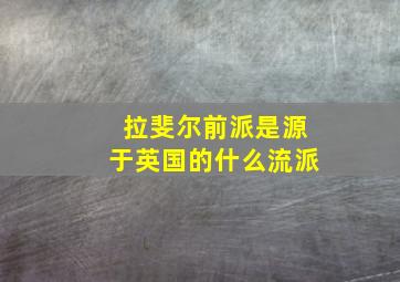 拉斐尔前派是源于英国的什么流派