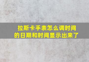 拉斯卡手表怎么调时间的日期和时间显示出来了