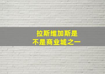 拉斯维加斯是不是商业城之一